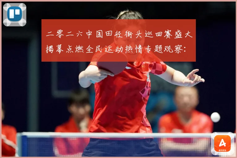 二零二六中国田径街头巡回赛盛大揭幕点燃全民运动热情专题观察：最新赛事动态与深度分析