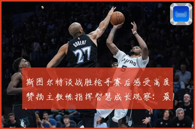 斯图尔特谈战胜枪手赛后感受高度赞扬主教练指挥智慧成长观察：最新赛事动态与深度分析