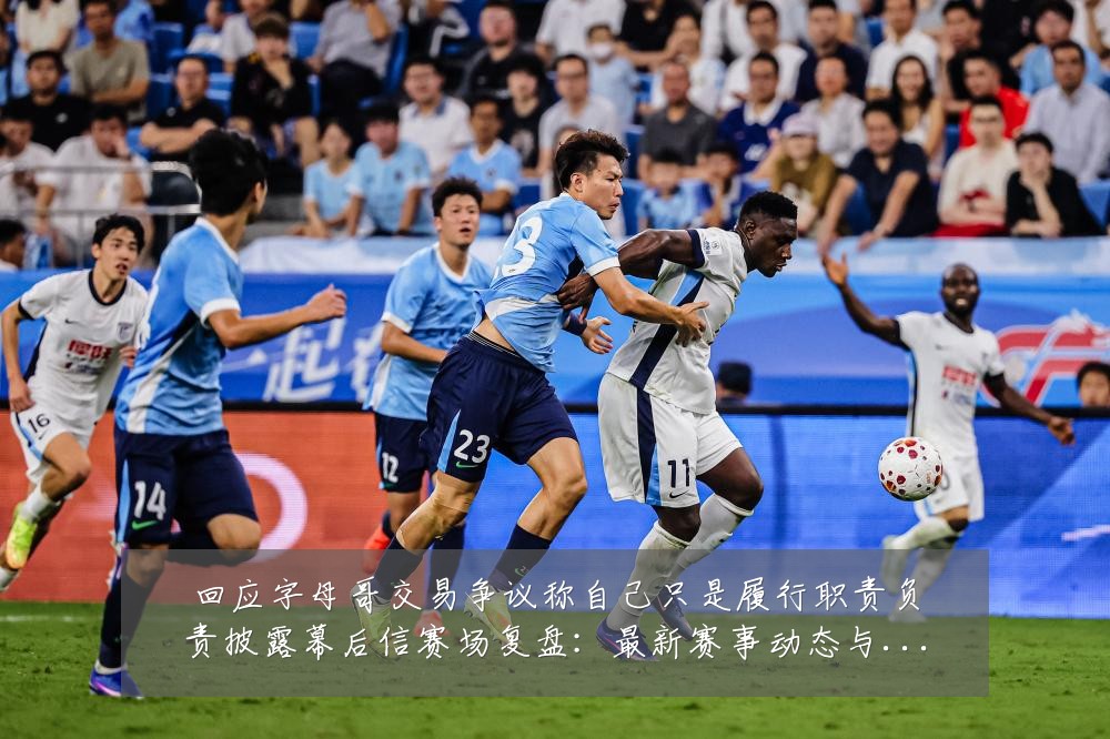回应字母哥交易争议称自己只是履行职责负责披露幕后信赛场复盘：最新赛事动态与深度分析