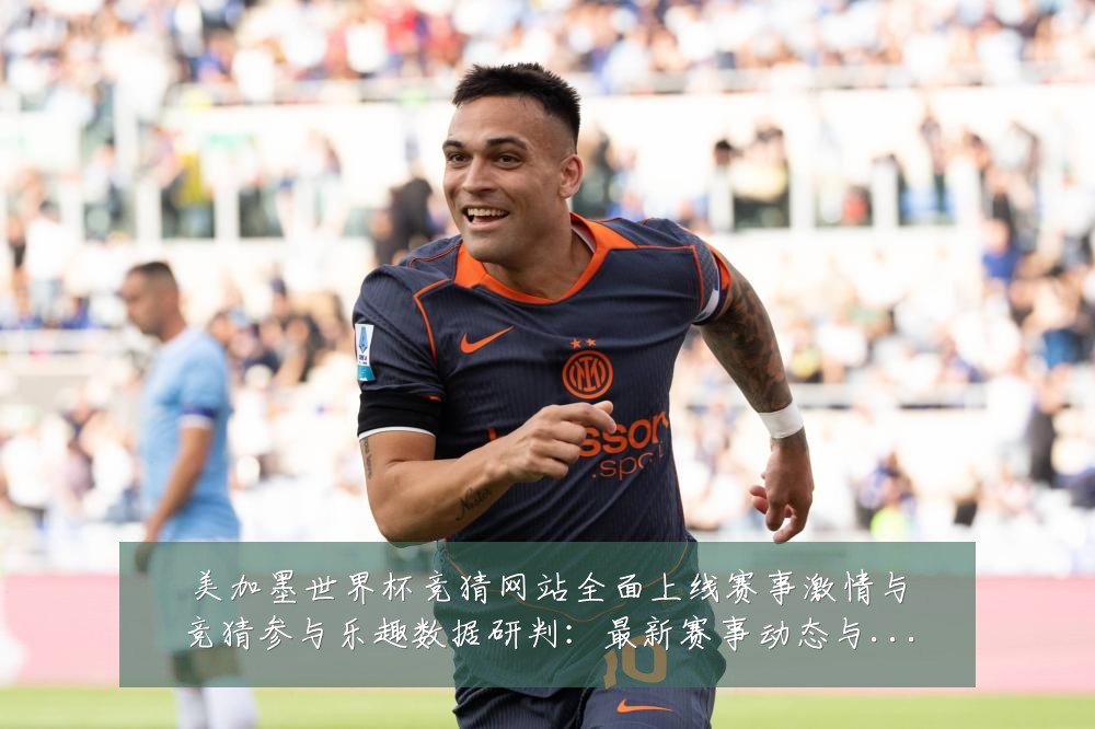 美加墨世界杯竞猜网站全面上线赛事激情与竞猜参与乐趣数据研判：最新赛事动态与深度分析