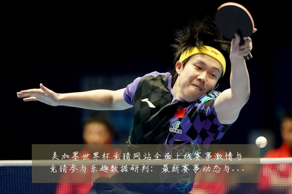 美加墨世界杯竞猜网站全面上线赛事激情与竞猜参与乐趣数据研判：最新赛事动态与深度分析