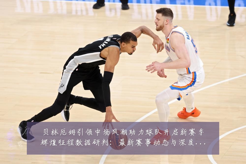 贝林厄姆引领中场风潮助力球队开启新赛季辉煌征程数据研判:最新赛事动态与深度分析