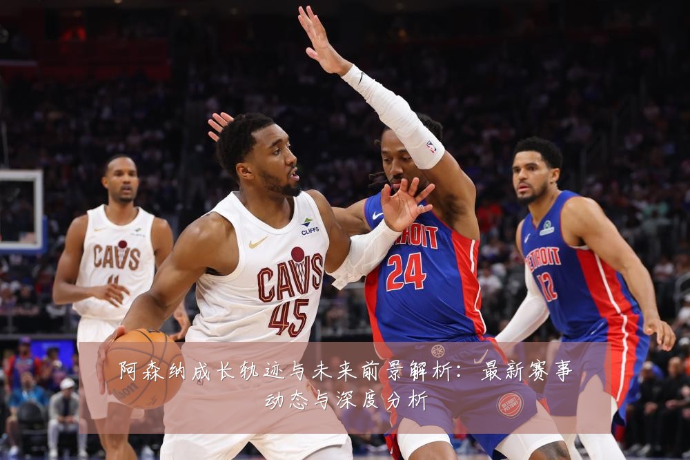 阿森纳成长轨迹与未来前景解析：最新赛事动态与深度分析