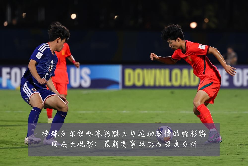 棒球多尔领略球场魅力与运动激情的精彩瞬间成长观察：最新赛事动态与深度分析
